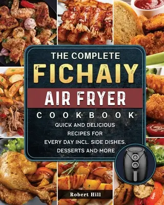 The Complete Fichaiy AIR FRYER Cookbook: Rețete rapide și delicioase pentru fiecare zi, inclusiv garnituri, deserturi și multe altele - The Complete Fichaiy AIR FRYER Cookbook: Quick and Delicious Recipes for Every Day incl. Side Dishes, Desserts and More