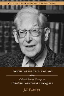 Onorarea poporului lui Dumnezeu: Collected Shorter Writings of J.I. Packer on Christian Leaders and Theologians - Honouring the People of God: Collected Shorter Writings of J.I. Packer on Christian Leaders and Theologians