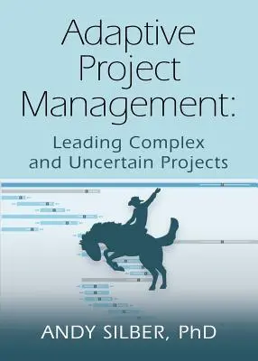 Adaptive Project Management: Conducerea proiectelor complexe și incerte - Adaptive Project Management: Leading Complex and Uncertain Projects