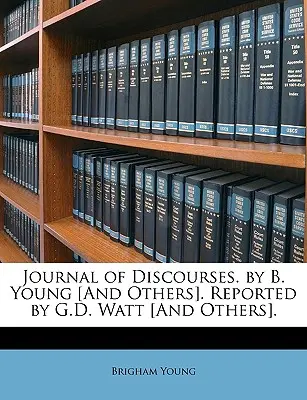 Jurnal de discursuri. de B. Young [și alții]. Relatat de G.D. Watt [și alții]. - Journal of Discourses. by B. Young [And Others]. Reported by G.D. Watt [And Others].
