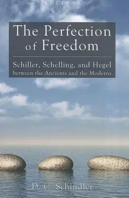 Perfecțiunea libertății: Schiller, Schelling și Hegel între antici și moderni - The Perfection of Freedom: Schiller, Schelling, and Hegel Between the Ancients and the Moderns