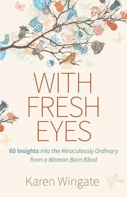 Cu ochi proaspeți: 60 de perspective asupra lucrurilor miraculos de obișnuite de la o femeie născută oarbă - With Fresh Eyes: 60 Insights Into the Miraculously Ordinary from a Woman Born Blind