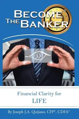 Become the Banker: Claritate financiară pentru viață (Quijano Cfp(r) Cdfa(r) Joseph J. a.) - Become the Banker: Financial Clarity for Life (Quijano Cfp(r) Cdfa(r) Joseph J. a.)