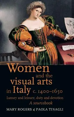 Femeile și artele vizuale în Italia c. 1400-1650: Lux și agrement, datorie și devoțiune: O carte de surse - Women and the Visual Arts in Italy c. 1400-1650: Luxury and Leisure, Duty and Devotion: A Sourcebook