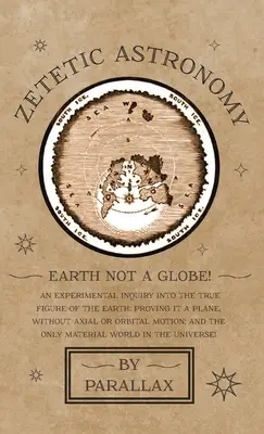 Astronomie zetetică - Pământul nu este un glob! An Experimental Inquiry into the True Figure of the Earth: Proving it a Plane, Without Axial or Orbital Motion; - Zetetic Astronomy - Earth Not a Globe! An Experimental Inquiry into the True Figure of the Earth: Proving it a Plane, Without Axial or Orbital Motion;