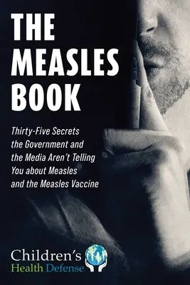 Cartea rujeolei: Treizeci și cinci de secrete pe care guvernul și mass-media nu vi le spun despre rujeolă și vaccinul împotriva rujeolei (Thirty-Five Secrets the Government and the Media Aren't Tell You about Measles and the Measles Vaccine) - Measles Book: Thirty-Five Secrets the Government and the Media Aren't Telling You about Measles and the Measles Vaccine
