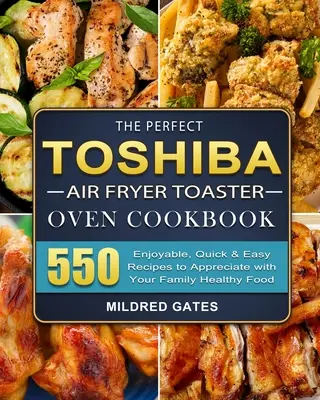 The Perfect Toshiba Air Fryer Toaster Oven Cookbook: 550 de rețete plăcute, rapide și ușor de apreciat împreună cu familia ta Mâncare sănătoasă - The Perfect Toshiba Air Fryer Toaster Oven Cookbook: 550 Enjoyable, Quick & Easy Recipes to Appreciate with Your Family Healthy Food