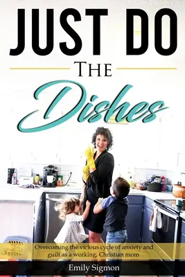 Just Do the Dishes: Depășirea cercului vicios al anxietății și vinovăției ca mamă creștină care lucrează - Just Do the Dishes: Overcoming the vicious cycle of anxiety and guilt as a working, Christian mom