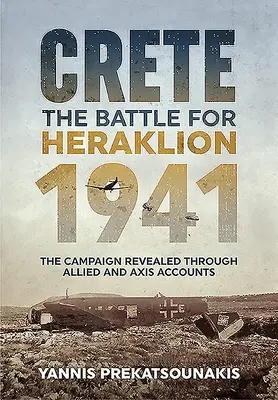 Creta. Bătălia pentru Heraklion 1941: Campania dezvăluită prin relatările Aliaților și Axei - Crete. the Battle for Heraklion 1941: The Campaign Revealed Through Allied and Axis Accounts