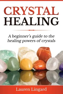 Vindecarea cu cristale: Ghidul începătorului despre puterile vindecătoare ale cristalelor (A Beginner's Guide to the Healing Powers of Crystals) - Crystal Healing: A Beginner's Guide to the Healing Powers of Crystals