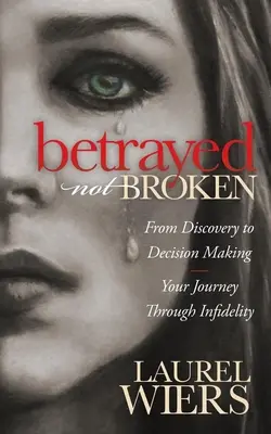 Trădat nu rupt: De la descoperire la luarea deciziilor; Călătoria ta prin infidelitate - Betrayed Not Broken: From Discovery to Decision Making; Your Journey Through Infidelity