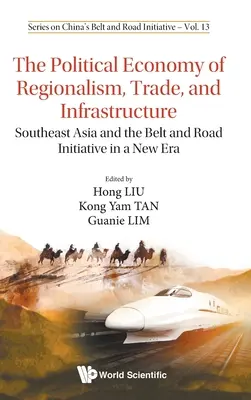Economia politică a regionalismului, comerțului și infrastructurii, The: Southeast Asia and the Belt and Road Initiative in a New Era - Political Economy of Regionalism, Trade, and Infrastructure, The: Southeast Asia and the Belt and Road Initiative in a New Era