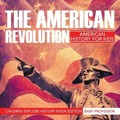 Revoluția americană: Istoria americană pentru copii - Copiii explorează ediția de carte de istorie - The American Revolution: American History For Kids - Children Explore History Book Edition