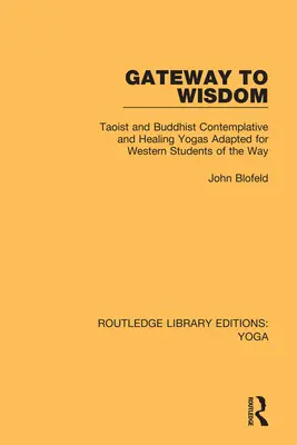 Gateway to Wisdom: Yogă taoistă și budistă de contemplație și vindecare adaptată pentru studenții occidentali ai Căii - Gateway to Wisdom: Taoist and Buddhist Contemplative and Healing Yogas Adapted for Western Students of the Way