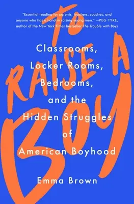 Să crești un băiat: Sălile de clasă, vestiarele, dormitoarele și luptele ascunse ale copilăriei americane (Classrooms, Locker Rooms, Bedrooms, and the Hidden Struggles of American Boyhood) - To Raise a Boy: Classrooms, Locker Rooms, Bedrooms, and the Hidden Struggles of American Boyhood