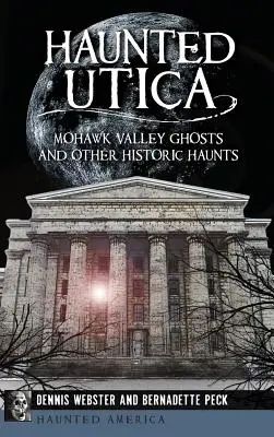 Utica bântuită: Mohawk Valley Ghosts și alte bântuiri istorice - Haunted Utica: Mohawk Valley Ghosts and Other Historic Haunts