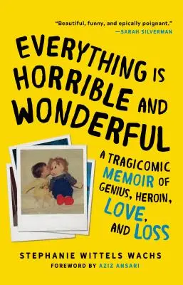Everything Is Horrible and Wonderful: Memorii tragicomice despre geniu, heroină, dragoste și pierdere: A Tragicomic Memoir of Genius, Heroin, Love and Loss - Everything Is Horrible and Wonderful: A Tragicomic Memoir of Genius, Heroin, Love and Loss