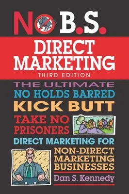 No B.S. Direct Marketing: Cel mai bun marketing direct fără bariere și fără prizonieri pentru întreprinderile care nu fac marketing direct - No B.S. Direct Marketing: The Ultimate No Holds Barred Kick Butt Take No Prisoners Direct Marketing for Non-Direct Marketing Businesses