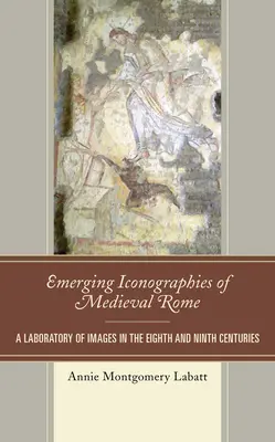 Iconografii emergente ale Romei medievale: Un laborator de imagini în secolele al VIII-lea și al IX-lea - Emerging Iconographies of Medieval Rome: A Laboratory of Images in the Eighth and Ninth Centuries