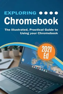 Explorarea ChromeBook 2021 Edition: Ghidul ilustrat și practic pentru utilizarea Chromebook - Exploring ChromeBook 2021 Edition: The Illustrated, Practical Guide to using Chromebook