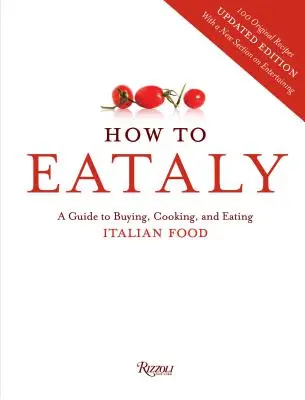 Cum să mănânci la Eataly - Un ghid pentru a cumpăra, găti și mânca mâncare italiană - How To Eataly - A Guide to Buying, Cooking, and Eating Italian Food