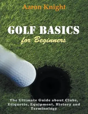 Bazele golfului pentru începători (Large Print): Ghidul suprem despre cluburi, etichetă, echipament, istorie și terminologie - Golf Basics for Beginners (Large Print): The Ultimate Guide about Clubs Etiquette, Equipment, History and Terminology