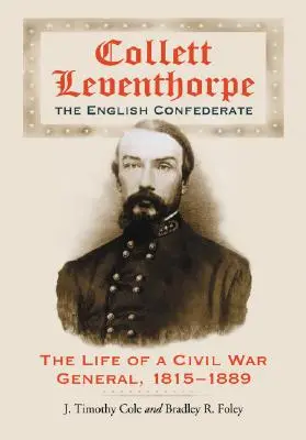 Collett Leventhorpe, Confederatul englez: Viața unui general din Războiul Civil, 1815-1889 - Collett Leventhorpe, the English Confederate: The Life of a Civil War General, 1815-1889
