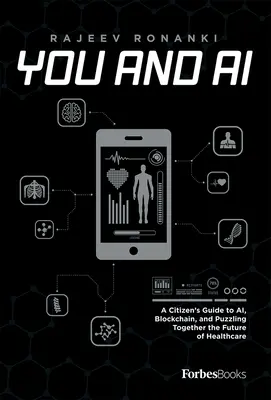 Tu și inteligența artificială: Ghidul unui cetățean pentru inteligența artificială, Blockchain și rezolvarea problemelor legate de viitorul asistenței medicale - You and AI: A Citizen's Guide to Ai, Blockchain, and Puzzling Together the Future of Healthcare