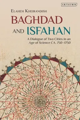 Bagdad și Isfahan: Un dialog între două orașe într-o epocă a științei Ca. 750-1750 - Baghdad and Isfahan: A Dialogue of Two Cities in an Age of Science Ca. 750-1750