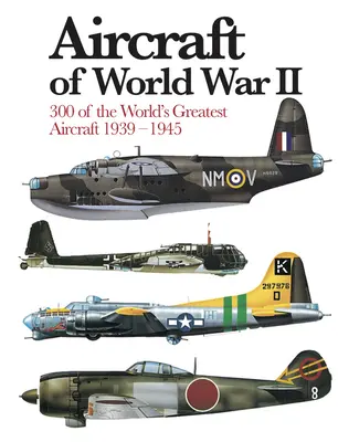 Aeronavele celui de-al Doilea Război Mondial: 300 dintre cele mai mari avioane ale lumii 1939-1945 - Aircraft of World War II: 300 of the World's Greatest Aircraft 1939-1945