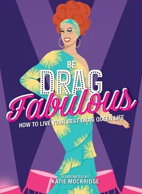 Fii Drag Fabulous: Cum să-ți trăiești cea mai bună viață de Drag Queen - Be Drag Fabulous: How to Live Your Best Drag Queen Life