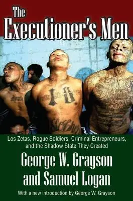 The Executioner's Men: Los Zetas, soldați fără scrupule, antreprenori criminali și statul din umbră pe care l-au creat - The Executioner's Men: Los Zetas, Rogue Soldiers, Criminal Entrepreneurs, and the Shadow State They Created