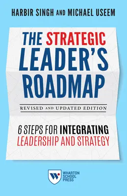 Foaia de parcurs a liderului strategic, ediție revizuită și actualizată: 6 pași pentru integrarea leadershipului și a strategiei - The Strategic Leader's Roadmap, Revised and Updated Edition: 6 Steps for Integrating Leadership and Strategy