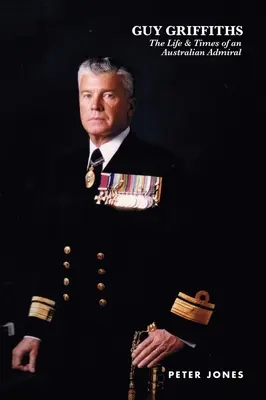 Guy Griffiths: Viața și epoca unui amiral australian - Guy Griffiths: The Life & Times of an Australian Admiral