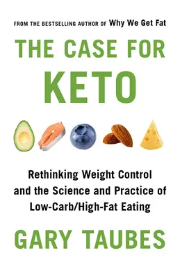 The Case for Keto: Regândirea controlului greutății și a științei și practicii alimentației cu conținut scăzut de carbohidrați/alt conținut de grăsimi - The Case for Keto: Rethinking Weight Control and the Science and Practice of Low-Carb/High-Fat Eating