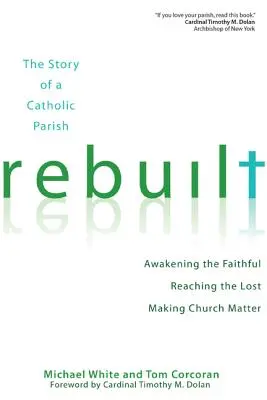 Rebuilt: The Story of a Catholic Parish: Trezirea credincioșilor, ajungerea la cei pierduți și transformarea bisericii în ceva important - Rebuilt: The Story of a Catholic Parish: Awakening the Faithful, Reaching the Lost, and Making Church Matter