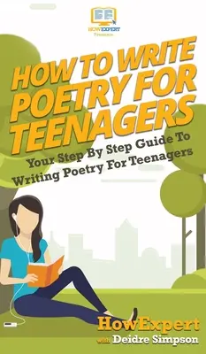 Cum Să Scrii Poezie Pentru Adolescenți: Ghidul tău pas cu pas pentru a scrie poezii pentru adolescenți - How To Write Poetry For Teenagers: Your Step By Step Guide To Writing Poetry For Teenagers
