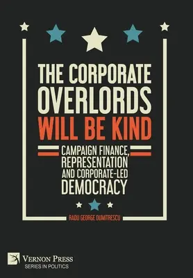 Stăpânii corporațiilor vor fi blânzi: Finanțarea campaniilor, reprezentarea și democrația condusă de corporații - The Corporate Overlords will be Kind: Campaign Finance, Representation and Corporate-led Democracy