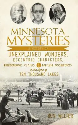 Misterele din Minnesota: A History of Unexplained Wonders, Eccentric Characters, Preposterous Claims and Baffling Occurrences in the Land of Te - Minnesota Mysteries: A History of Unexplained Wonders, Eccentric Characters, Preposterous Claims and Baffling Occurrences in the Land of Te
