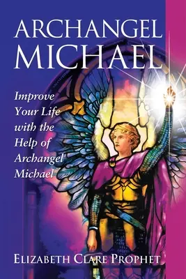 Arhanghelul Mihail: Îmbunătățește-ți viața cu ajutorul Arhanghelului Mihail - Archangel Michael: Improve Your Life with the Help of Archangel Michael