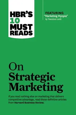Hbr's 10 Must Reads on Strategic Marketing (cu articolul vedetă Marketing Myopia, de Theodore Levitt) - Hbr's 10 Must Reads on Strategic Marketing (with Featured Article Marketing Myopia, by Theodore Levitt)