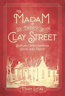 Doamna de la Six-Twenty-Seven Clay Street: Infama casă de rele moravuri din Bowling Green - The Madam at Six-Twenty-Seven Clay Street: Bowling Green's Infamous House of Ill Repute