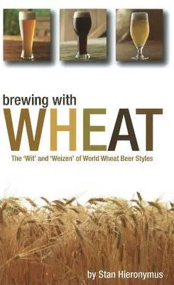 Brewing with Wheat: Stilurile „wit” și „weizen” ale berii de grâu din lume - Brewing with Wheat: The 'wit' and 'weizen' of World Wheat Beer Styles