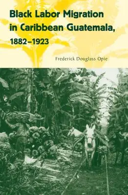 Migrația forței de muncă negre în Guatemala din Caraibe, 1882-1923 - Black Labor Migration in Caribbean Guatemala, 1882-1923