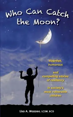 Cine poate prinde luna? Povești sincere, pline de umor și convingătoare despre reziliența celor mai vulnerabili copii ai societății (Heartfelt, Humorous and Compelling Stories of Resiliency in Society's Most Vulnerable Children) - Who Can Catch the Moon? Heartfelt, Humorous and Compelling Stories of Resiliency in Society's Most Vulnerable Children