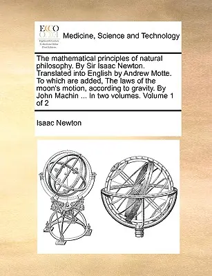 Principiile matematice ale filosofiei naturale de Sir Isaac Newton. Tradus în engleză de Andrew Motte. La care se adaugă Legile M - The Mathematical Principles of Natural Philosophy. by Sir Isaac Newton. Translated Into English by Andrew Motte. to Which Are Added, the Laws of the M