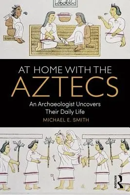 At Home with the Aztecs: Un arheolog descoperă viața lor de zi cu zi - At Home with the Aztecs: An Archaeologist Uncovers Their Daily Life