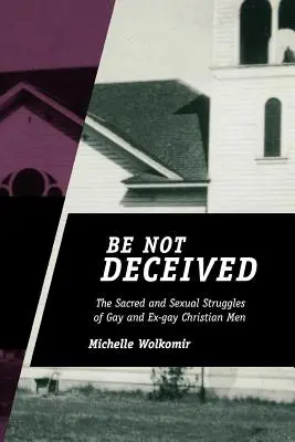 Nu fiți înșelați: Luptele sacre și sexuale ale bărbaților creștini gay și ex-gay - Be Not Deceived: The Sacred and Sexual Struggles of Gay and Ex-gay Christian Men