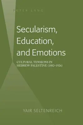 Secularism, educație și emoții; Tensiuni culturale în Palestina evreiască (1882-1926) - Secularism, Education, and Emotions; Cultural Tensions in Hebrew Palestine (1882-1926)