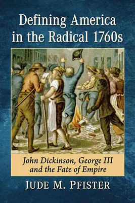 Definirea Americii în anii radicali 1760: John Dickinson, George al III-lea și soarta imperiului - Defining America in the Radical 1760s: John Dickinson, George III and the Fate of Empire